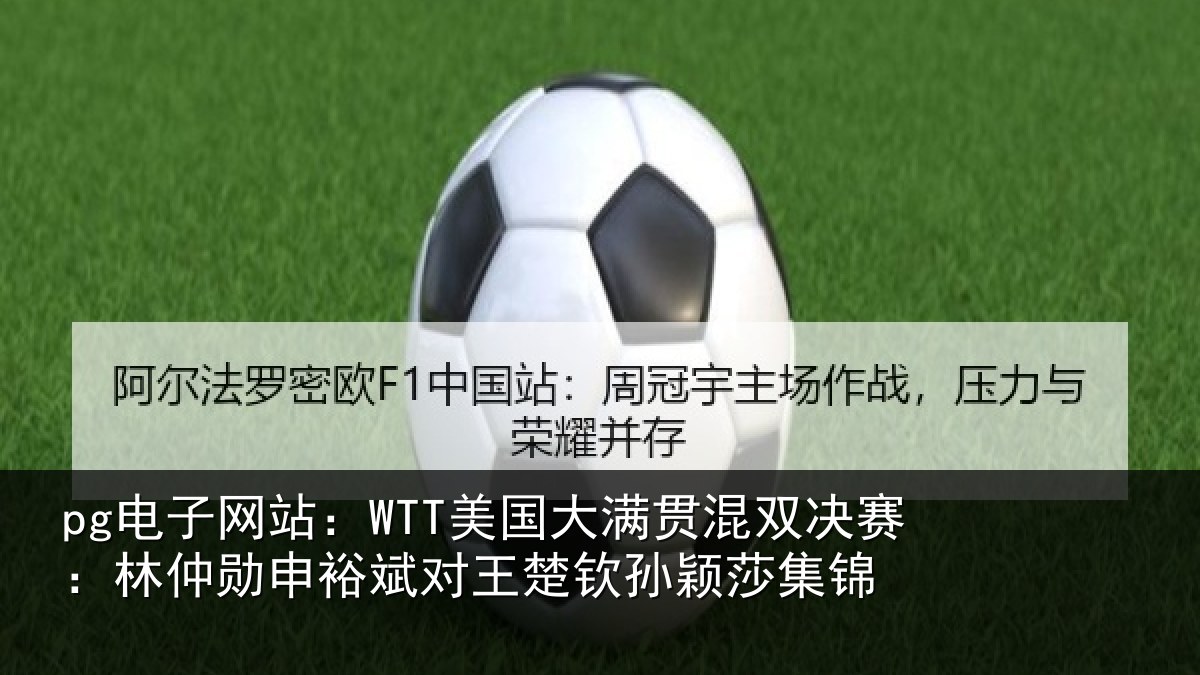 pg电子网站：WTT美国大满贯混双决赛：林仲勋申裕斌对王楚钦孙颖莎集锦