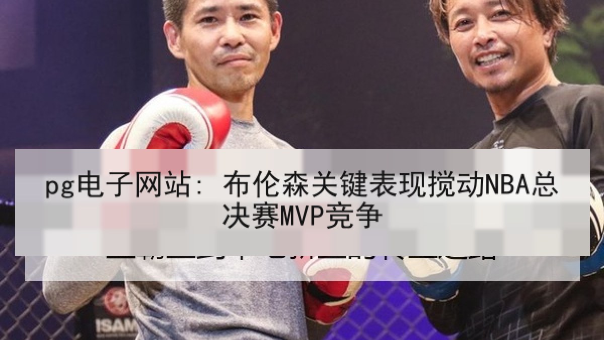pg电子网站: 布伦森关键表现搅动NBA总决赛MVP竞争