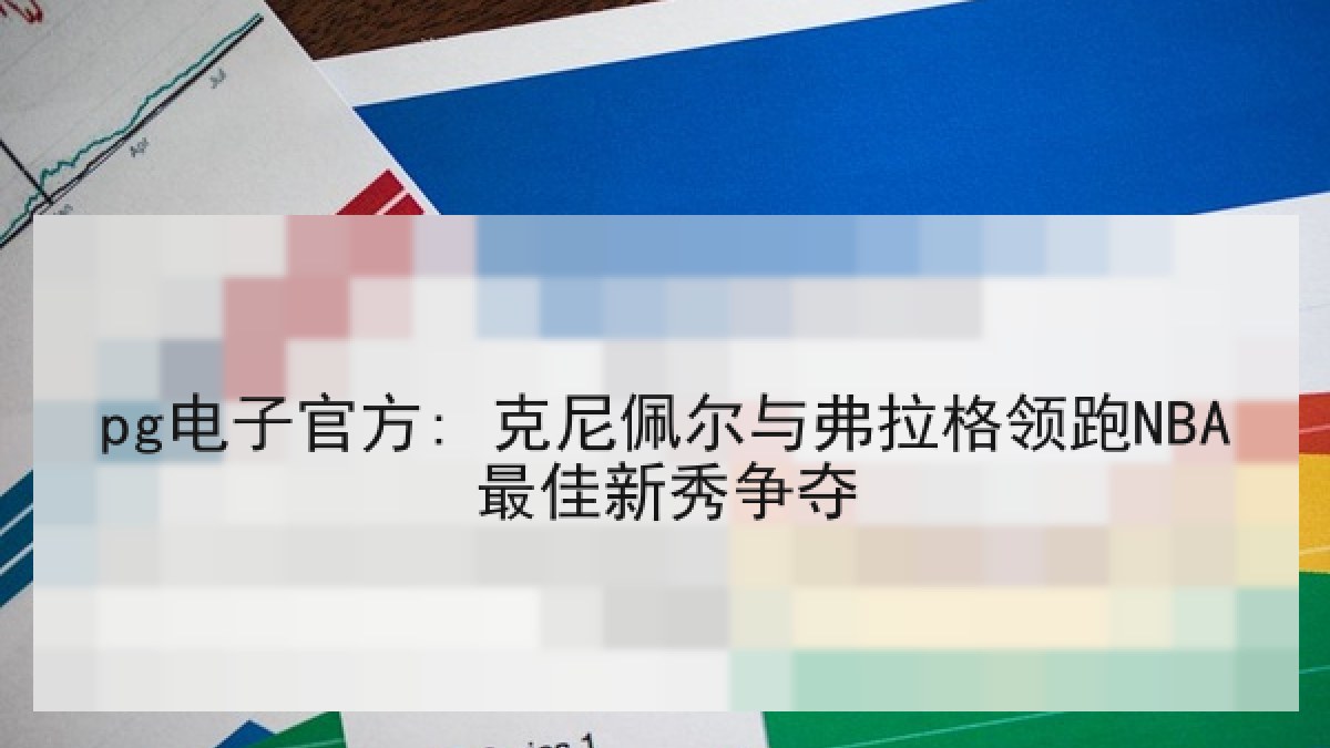 pg电子官方: 克尼佩尔与弗拉格领跑NBA最佳新秀争夺