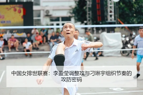 中国女排世联赛：李盈莹调整攻与刁琳宇组织节奏的攻防密码