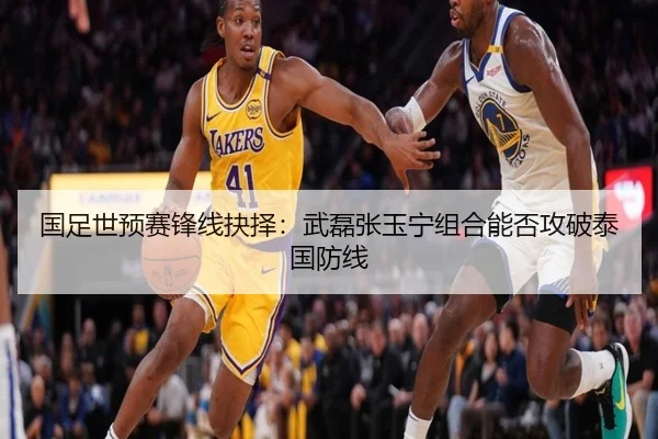 国足世预赛锋线抉择：武磊张玉宁组合能否攻破泰国防线