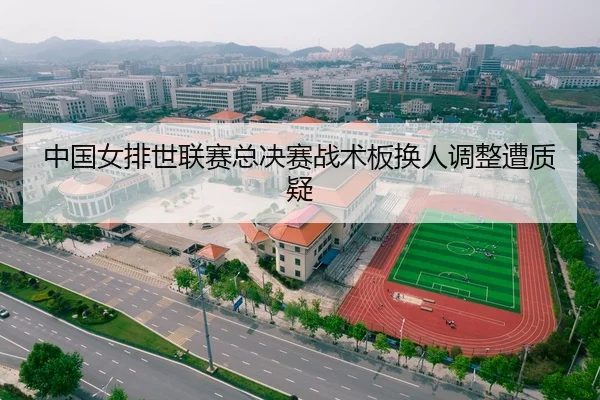 中国女排世联赛总决赛战术板换人调整遭质疑