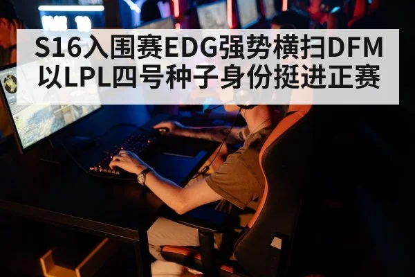 S16入围赛EDG强势横扫DFM以LPL四号种子身份挺进正赛