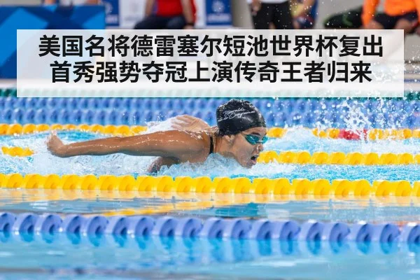 美国名将德雷塞尔短池世界杯复出首秀强势夺冠上演传奇王者归来