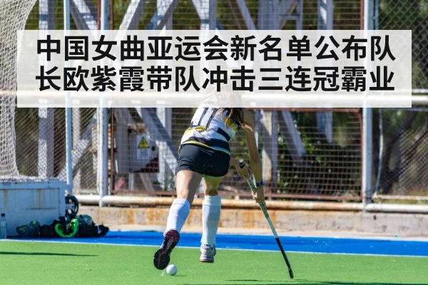 中国女曲亚运会新名单公布队长欧紫霞带队冲击三连冠霸业